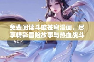 免费阅读斗破苍穹漫画，尽享精彩冒险故事与热血战斗