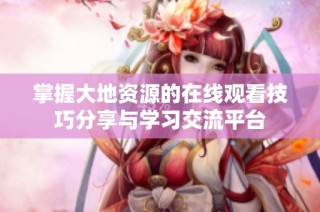 掌握大地资源的在线观看技巧分享与学习交流平台