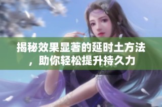 揭秘效果显著的延时土方法，助你轻松提升持久力