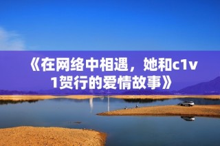 《在网络中相遇，她和c1v1贺行的爱情故事》