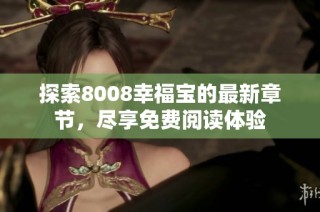 探索8008幸福宝的最新章节，尽享免费阅读体验