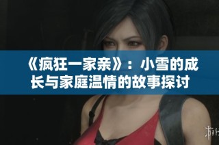 《疯狂一家亲》：小雪的成长与家庭温情的故事探讨