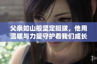 父亲如山般坚定挺拔，他用温暖与力量守护着我们成长