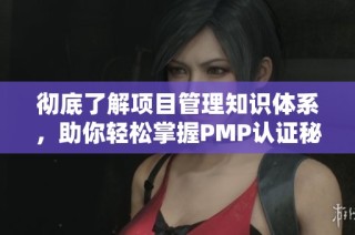彻底了解项目管理知识体系，助你轻松掌握PMP认证秘诀