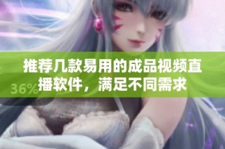 推荐几款易用的成品视频直播软件，满足不同需求