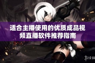 适合主播使用的优质成品视频直播软件推荐指南