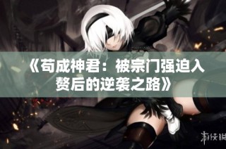 《苟成神君：被宗门强迫入赘后的逆袭之路》