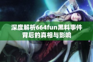 深度解析664fun黑料事件背后的真相与影响