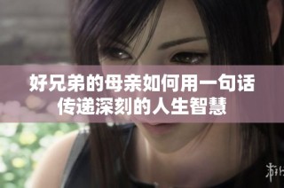 好兄弟的母亲如何用一句话传递深刻的人生智慧