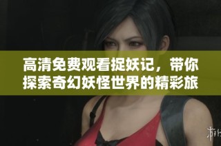 高清免费观看捉妖记，带你探索奇幻妖怪世界的精彩旅程