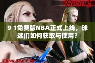 9 1免费版NBA正式上线，球迷们如何获取与使用？