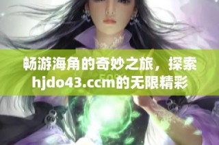 畅游海角的奇妙之旅，探索hjdo43.ccm的无限精彩