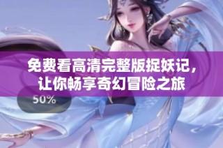 免费看高清完整版捉妖记，让你畅享奇幻冒险之旅