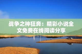 战争之神狂奔：精彩小说全文免费在线阅读分享