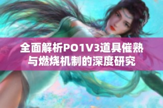 全面解析PO1V3道具催熟与燃烧机制的深度研究