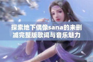 探索地下偶像sana的未删减完整版歌词与音乐魅力