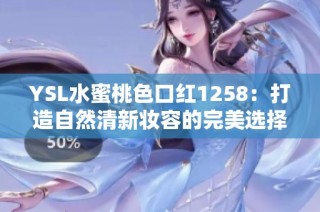 YSL水蜜桃色口红1258：打造自然清新妆容的完美选择