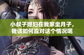 小叔子媳妇在我家坐月子，我该如何应对这个情况呢