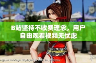 B站坚持不收费理念，用户自由观看视频无忧虑