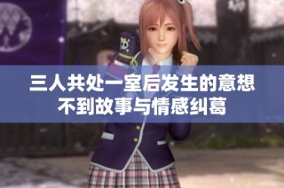 三人共处一室后发生的意想不到故事与情感纠葛