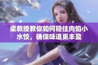 梁教授教你如何稳住肉馅小水饺，确保味道更丰盈