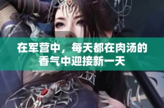 在军营中，每天都在肉汤的香气中迎接新一天