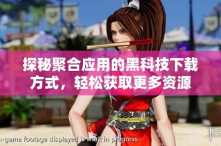 探秘聚合应用的黑科技下载方式，轻松获取更多资源