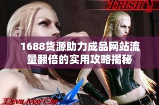 1688货源助力成品网站流量翻倍的实用攻略揭秘