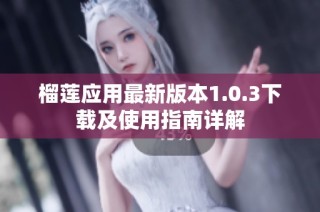 榴莲应用最新版本1.0.3下载及使用指南详解