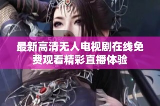 最新高清无人电视剧在线免费观看精彩直播体验
