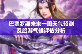 巴塞罗那未来一周天气预测及旅游气候评估分析