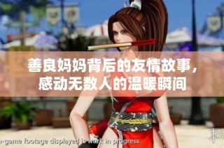 善良妈妈背后的友情故事，感动无数人的温暖瞬间