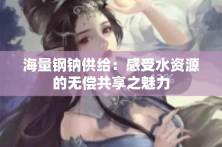 海量钢钠供给：感受水资源的无偿共享之魅力