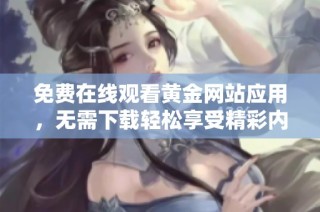 免费在线观看黄金网站应用，无需下载轻松享受精彩内容