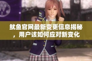 鱿鱼官网最新变更信息揭秘，用户该如何应对新变化