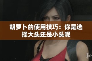 胡萝卜的使用技巧：你是选择大头还是小头呢