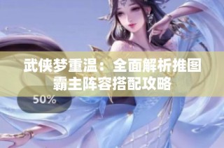 武侠梦重温：全面解析推图霸主阵容搭配攻略