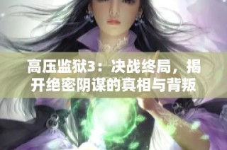高压监狱3：决战终局，揭开绝密阴谋的真相与背叛