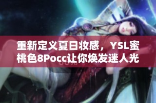 重新定义夏日妆感，YSL蜜桃色8Pocc让你焕发迷人光彩