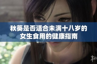 秋葵是否适合未满十八岁的女生食用的健康指南