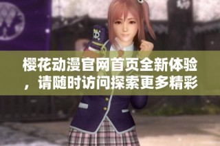 樱花动漫官网首页全新体验，请随时访问探索更多精彩内容