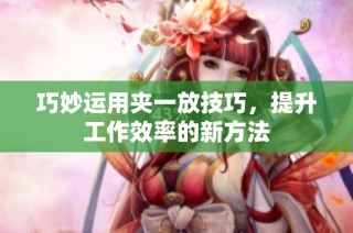 巧妙运用夹一放技巧，提升工作效率的新方法