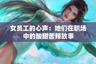 女员工的心声：她们在职场中的酸甜苦辣故事