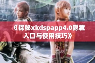 《探秘xkdspapp4.0隐藏入口与使用技巧》