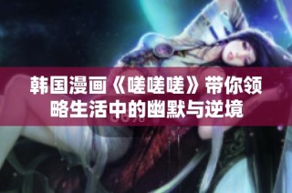 韩国漫画《嗟嗟嗟》带你领略生活中的幽默与逆境