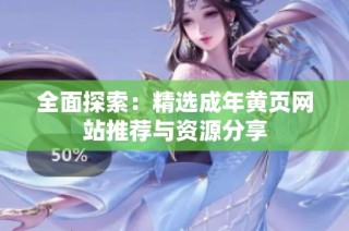 全面探索：精选成年黄页网站推荐与资源分享