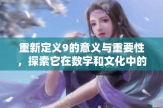 重新定义9的意义与重要性，探索它在数字和文化中的角色