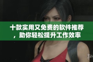十款实用又免费的软件推荐，助你轻松提升工作效率