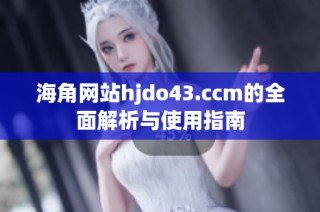 海角网站hjdo43.ccm的全面解析与使用指南