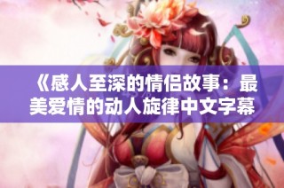 《感人至深的情侣故事：最美爱情的动人旋律中文字幕MV》